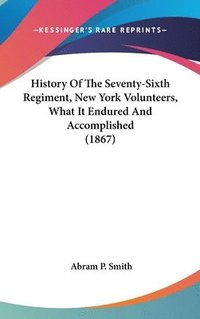 bokomslag History Of The Seventy-sixth Regiment, New York Volunteers, What It Endured And Accomplished (1867)