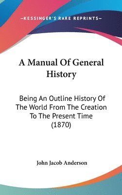 bokomslag A Manual Of General History: Being An Outline History Of The World From The Creation To The Present Time (1870)