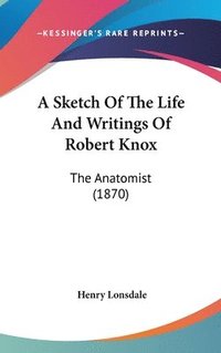 bokomslag A Sketch Of The Life And Writings Of Robert Knox:The Anatomist (1870)