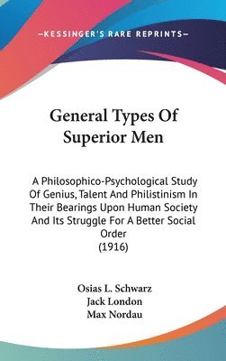 General Types of Superior Men: A Philosophico-Psychological Study of Genius, Talent and Philistinism in Their Bearings Upon Human Society and Its Str 1