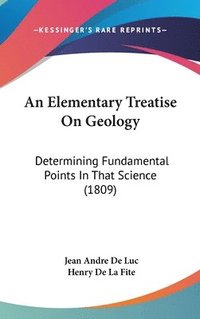bokomslag An Elementary Treatise On Geology: Determining Fundamental Points In That Science (1809)