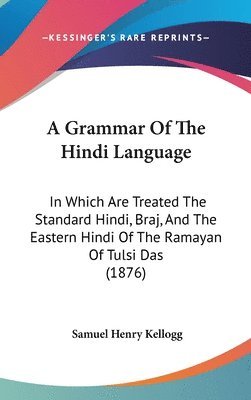 A Grammar of the Hindi Language: In Which Are Treated the Standard Hindi, Braj, and the Eastern Hindi of the Ramayan of Tulsi Das (1876) 1