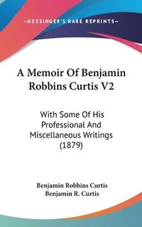 bokomslag A Memoir of Benjamin Robbins Curtis V2: With Some of His Professional and Miscellaneous Writings (1879)