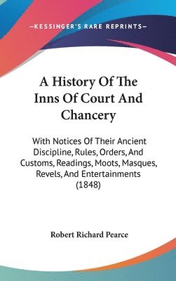 bokomslag A History Of The Inns Of Court And Chancery: With Notices Of Their Ancient Discipline, Rules, Orders, And Customs, Readings, Moots, Masques, Revels, A