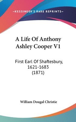 A Life Of Anthony Ashley Cooper V1: First Earl Of Shaftesbury, 1621-1683 (1871) 1