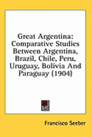 bokomslag Great Argentina: Comparative Studies Between Argentina, Brazil, Chile, Peru, Uruguay, Bolivia and Paraguay (1904)