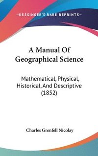 bokomslag A Manual Of Geographical Science: Mathematical, Physical, Historical, And Descriptive (1852)