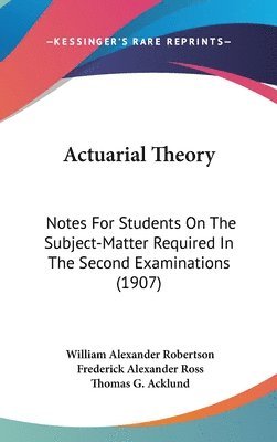 Actuarial Theory: Notes for Students on the Subject-Matter Required in the Second Examinations (1907) 1