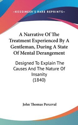 A Narrative Of The Treatment Experienced By A Gentleman, During A State Of Mental Derangement: Designed To Explain The Causes And The Nature Of Insani 1