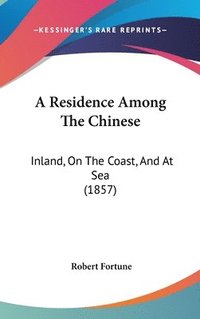 bokomslag A Residence Among The Chinese: Inland, On The Coast, And At Sea (1857)