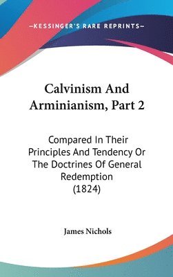 Calvinism And Arminianism, Part 2: Compared In Their Principles And Tendency Or The Doctrines Of General Redemption (1824) 1