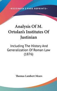 bokomslag Analysis of M. Ortolan's Institutes of Justinian: Including the History and Generalization of Roman Law (1876)