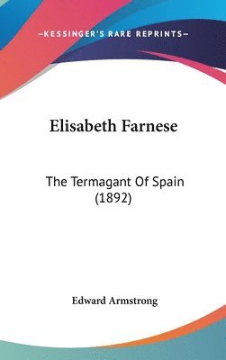 Elisabeth Farnese: The Termagant of Spain (1892) 1
