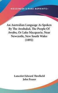 bokomslag An Australian Language as Spoken by the Awabakal, the People of Awaba, or Lake Macquarie, Near Newcastle, New South Wales (1892)