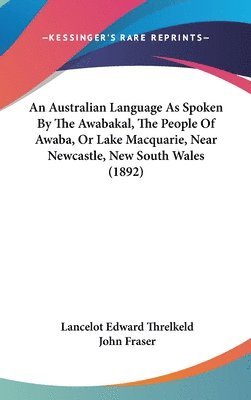 bokomslag An Australian Language as Spoken by the Awabakal, the People of Awaba, or Lake Macquarie, Near Newcastle, New South Wales (1892)