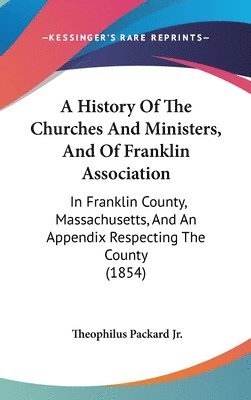 bokomslag A History Of The Churches And Ministers, And Of Franklin Association: In Franklin County, Massachusetts, And An Appendix Respecting The County (1854)