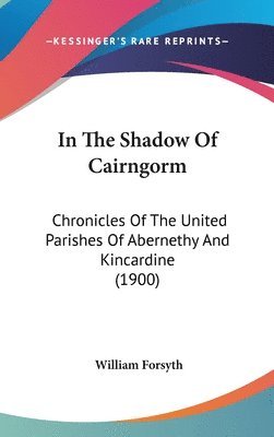 bokomslag In the Shadow of Cairngorm: Chronicles of the United Parishes of Abernethy and Kincardine (1900)