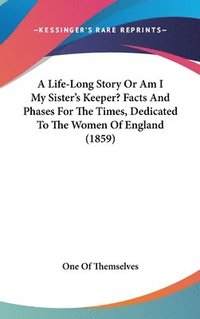 bokomslag A Life-Long Story Or Am I My Sister's Keeper? Facts And Phases For The Times, Dedicated To The Women Of England (1859)