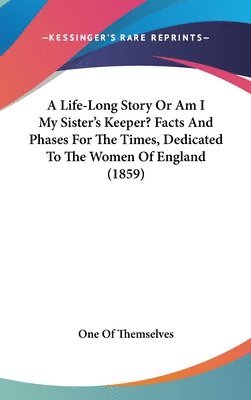 bokomslag A Life-Long Story Or Am I My Sister's Keeper? Facts And Phases For The Times, Dedicated To The Women Of England (1859)