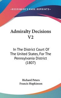 bokomslag Admiralty Decisions V2: In The District Court Of The United States, For The Pennsylvania District (1807)