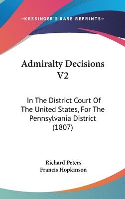 bokomslag Admiralty Decisions V2: In The District Court Of The United States, For The Pennsylvania District (1807)