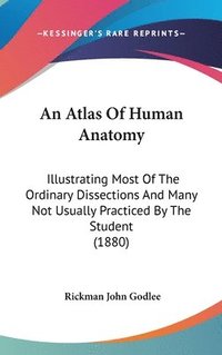 bokomslag An Atlas of Human Anatomy: Illustrating Most of the Ordinary Dissections and Many Not Usually Practiced by the Student (1880)