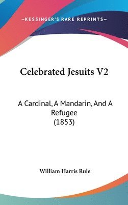Celebrated Jesuits V2: A Cardinal, A Mandarin, And A Refugee (1853) 1