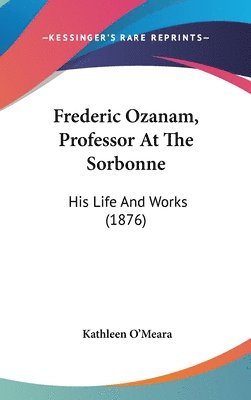 Frederic Ozanam, Professor at the Sorbonne: His Life and Works (1876) 1