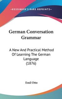 bokomslag German Conversation Grammar: A New and Practical Method of Learning the German Language (1876)