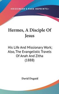 bokomslag Hermes, a Disciple of Jesus: His Life and Missionary Work; Also, the Evangelistic Travels of Anah and Zitha (1888)