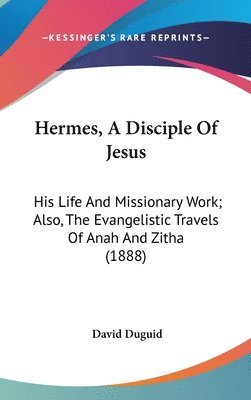 bokomslag Hermes, a Disciple of Jesus: His Life and Missionary Work; Also, the Evangelistic Travels of Anah and Zitha (1888)