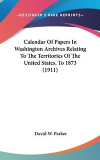 bokomslag Calendar of Papers in Washington Archives Relating to the Territories of the United States, to 1873 (1911)