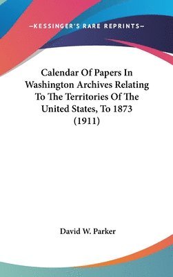 bokomslag Calendar of Papers in Washington Archives Relating to the Territories of the United States, to 1873 (1911)