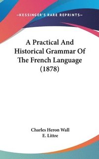 bokomslag A Practical and Historical Grammar of the French Language (1878)