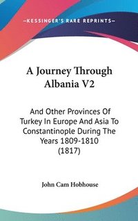 bokomslag A Journey Through Albania V2: And Other Provinces Of Turkey In Europe And Asia To Constantinople During The Years 1809-1810 (1817)