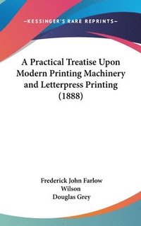 bokomslag A Practical Treatise Upon Modern Printing Machinery and Letterpress Printing (1888)