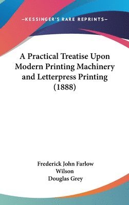 bokomslag A Practical Treatise Upon Modern Printing Machinery and Letterpress Printing (1888)