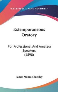 bokomslag Extemporaneous Oratory: For Professional and Amateur Speakers (1898)