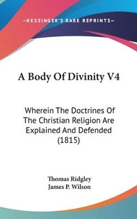 bokomslag A Body Of Divinity V4: Wherein The Doctrines Of The Christian Religion Are Explained And Defended (1815)