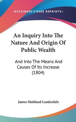 bokomslag An Inquiry Into The Nature And Origin Of Public Wealth: And Into The Means And Causes Of Its Increase (1804)