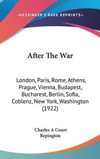 bokomslag After the War: London, Paris, Rome, Athens, Prague, Vienna, Budapest, Bucharest, Berlin, Sofia, Coblenz, New York, Washington (1922)