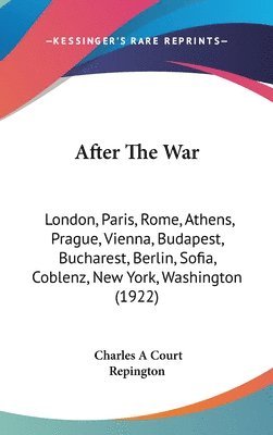 bokomslag After the War: London, Paris, Rome, Athens, Prague, Vienna, Budapest, Bucharest, Berlin, Sofia, Coblenz, New York, Washington (1922)