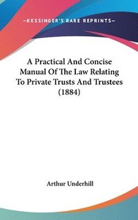 bokomslag A Practical and Concise Manual of the Law Relating to Private Trusts and Trustees (1884)