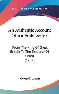 bokomslag An Authentic Account Of An Embassy V3: From The King Of Great Britain To The Emperor Of China (1797)