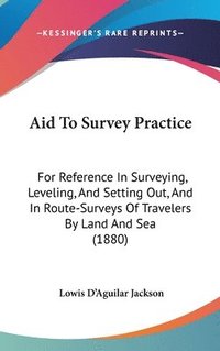 bokomslag Aid to Survey Practice: For Reference in Surveying, Leveling, and Setting Out, and in Route-Surveys of Travelers by Land and Sea (1880)