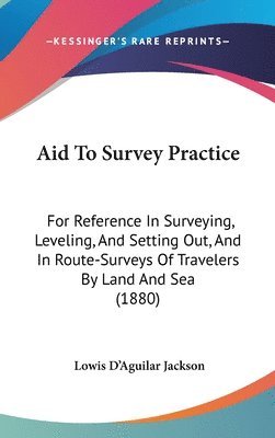 bokomslag Aid to Survey Practice: For Reference in Surveying, Leveling, and Setting Out, and in Route-Surveys of Travelers by Land and Sea (1880)