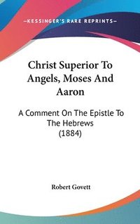 bokomslag Christ Superior to Angels, Moses and Aaron: A Comment on the Epistle to the Hebrews (1884)