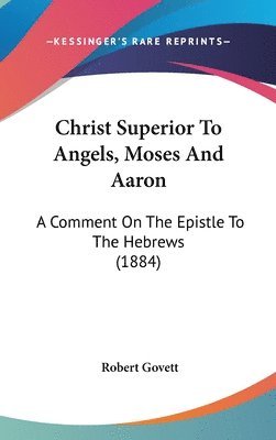 bokomslag Christ Superior to Angels, Moses and Aaron: A Comment on the Epistle to the Hebrews (1884)