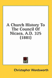 bokomslag A Church History to the Council of Nicaea, A.D. 325 (1881)