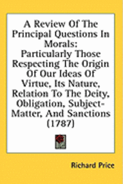 bokomslag A Review Of The Principal Questions In Morals: Particularly Those Respecting The Origin Of Our Ideas Of Virtue, Its Nature, Relation To The Deity, Obl